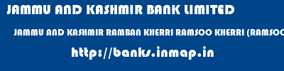 JAMMU AND KASHMIR BANK LIMITED  JAMMU AND KASHMIR RAMBAN KHERRI RAMSOO KHERRI (RAMSOO)  banks information 